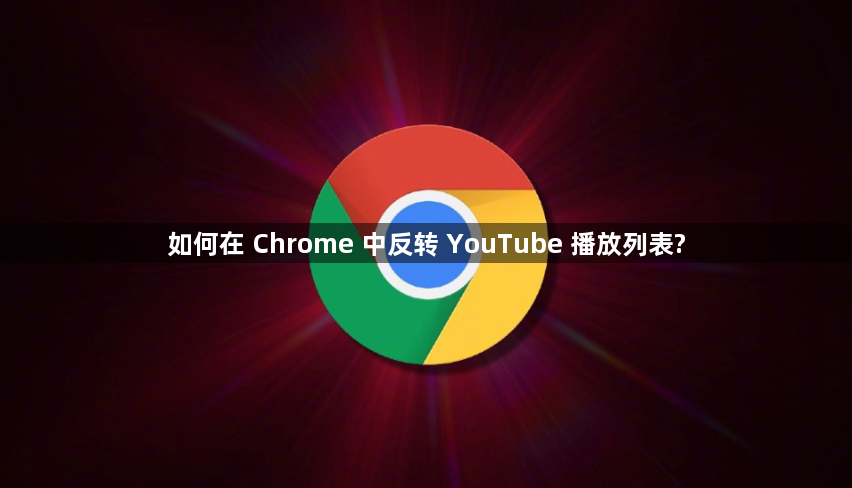 如何在 Chrome 中反转 YouTube 播放列表?1